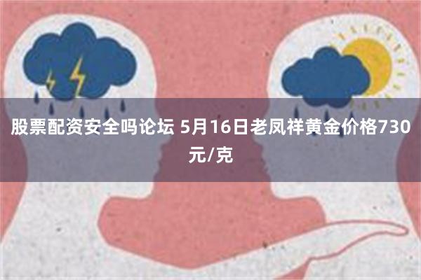 股票配资安全吗论坛 5月16日老凤祥黄金价格730元/克