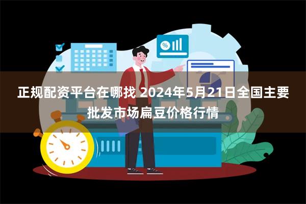 正规配资平台在哪找 2024年5月21日全国主要批发市场扁豆价格行情