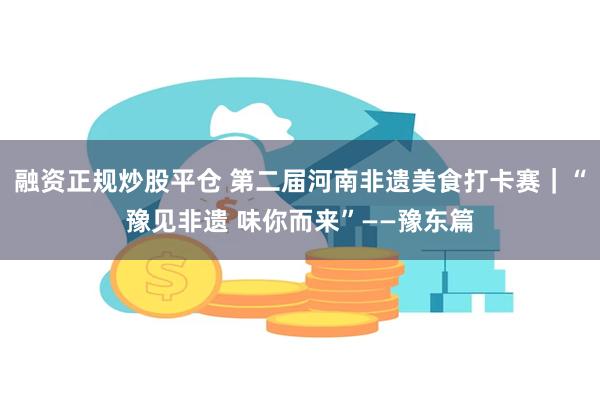 融资正规炒股平仓 第二届河南非遗美食打卡赛｜“豫见非遗 味你而来”——豫东篇