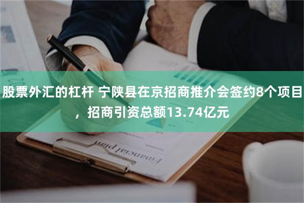 股票外汇的杠杆 宁陕县在京招商推介会签约8个项目，招商引资总额13.74亿元