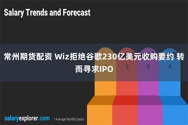 常州期货配资 Wiz拒绝谷歌230亿美元收购要约 转而寻求IPO