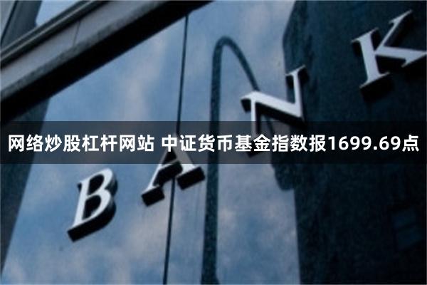 网络炒股杠杆网站 中证货币基金指数报1699.69点