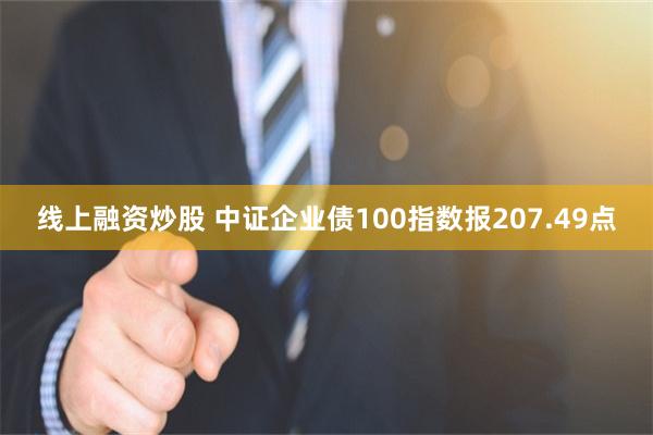 线上融资炒股 中证企业债100指数报207.49点