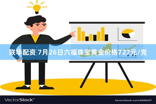 联华配资 7月26日六福珠宝黄金价格727元/克