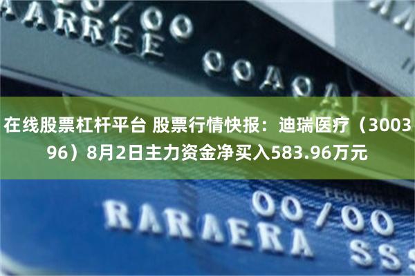 在线股票杠杆平台 股票行情快报：迪瑞医疗（300396）8月2日主力资金净买入583.96万元