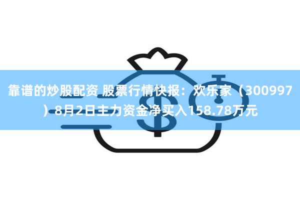 靠谱的炒股配资 股票行情快报：欢乐家（300997）8月2日主力资金净买入158.78万元