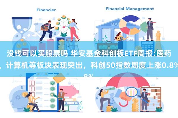 没钱可以买股票吗 华安基金科创板ETF周报:医药、计算机等板块表现突出，科创50指数周度上涨0.8%