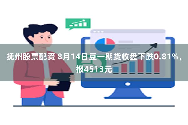 抚州股票配资 8月14日豆一期货收盘下跌0.81%，报4513元