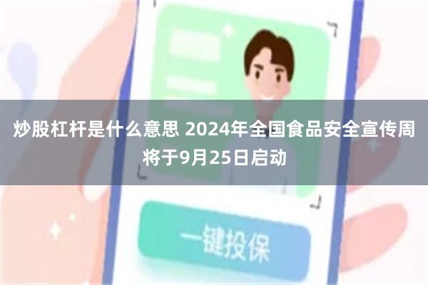 炒股杠杆是什么意思 2024年全国食品安全宣传周将于9月25日启动