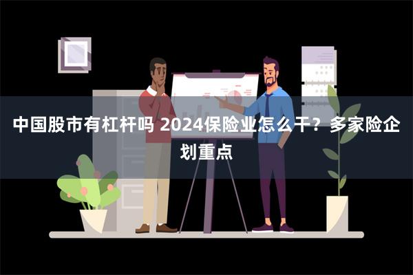 中国股市有杠杆吗 2024保险业怎么干？多家险企划重点