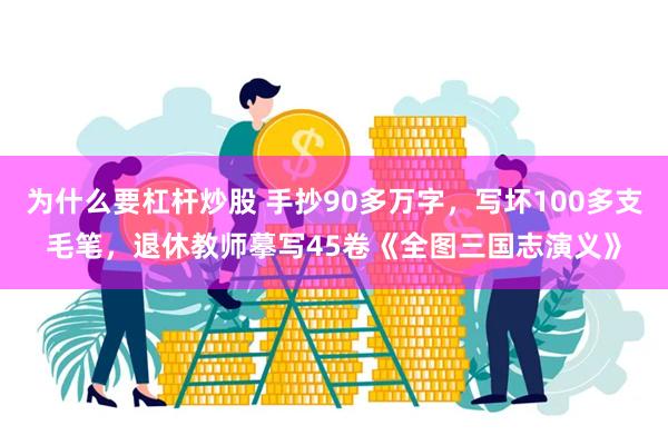 为什么要杠杆炒股 手抄90多万字，写坏100多支毛笔，退休教师摹写45卷《全图三国志演义》