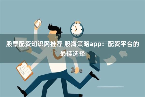 股票配资知识网推荐 股海策略app：配资平台的最佳选择