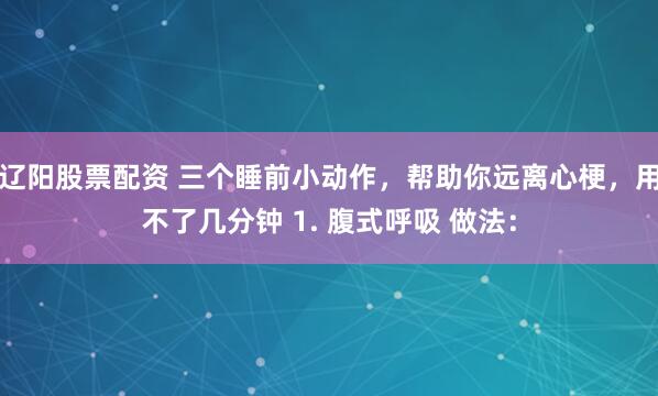 辽阳股票配资 三个睡前小动作，帮助你远离心梗，用不了几分钟 1. 腹式呼吸 做法：