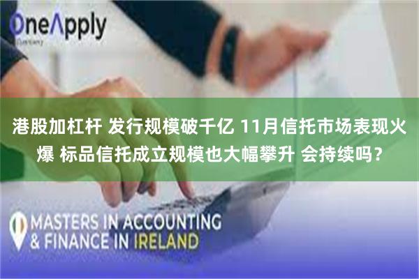 港股加杠杆 发行规模破千亿 11月信托市场表现火爆 标品信托成立规模也大幅攀升 会持续吗？