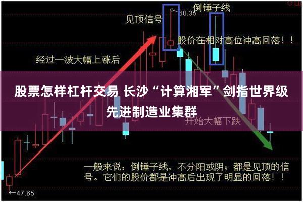 股票怎样杠杆交易 长沙“计算湘军”剑指世界级先进制造业集群