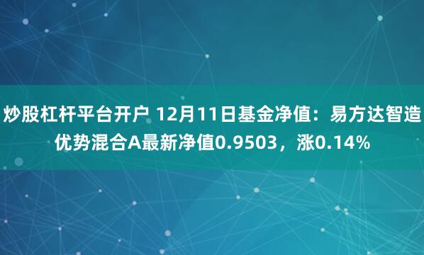 炒股杠杆平台开户 12月11日基金净值：易方达智造优势混合A最新净值0.9503，涨0.14%