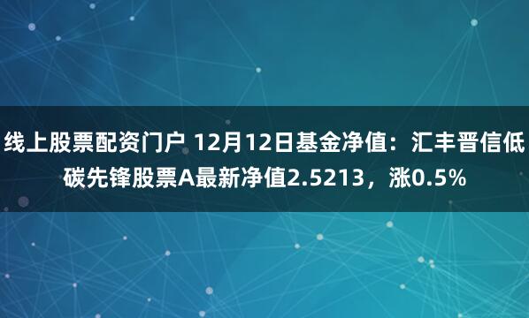 线上股票配资门户 12月12日基金净值：汇丰晋信低碳先锋股票A最新净值2.5213，涨0.5%