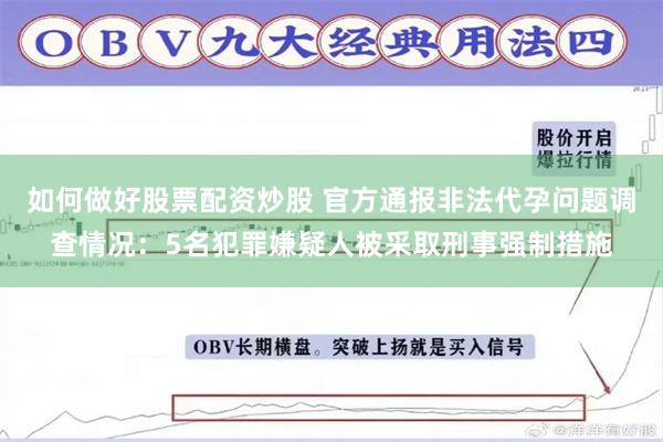 如何做好股票配资炒股 官方通报非法代孕问题调查情况：5名犯罪嫌疑人被采取刑事强制措施