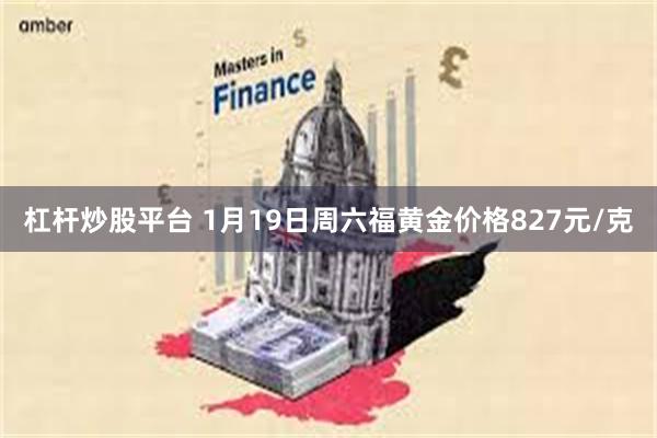 杠杆炒股平台 1月19日周六福黄金价格827元/克