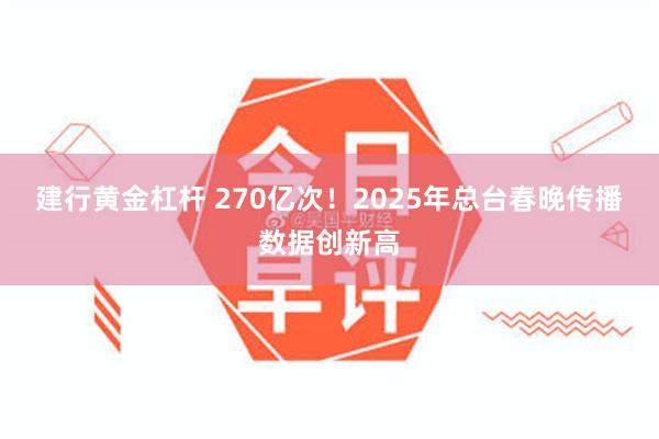 建行黄金杠杆 270亿次！2025年总台春晚传播数据创新高