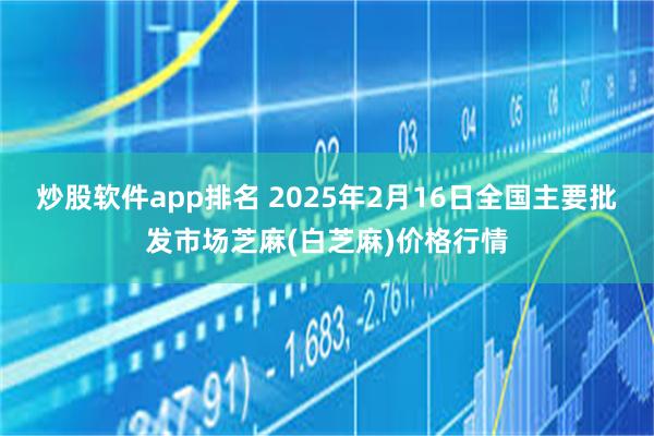 炒股软件app排名 2025年2月16日全国主要批发市场芝麻(白芝麻)价格行情