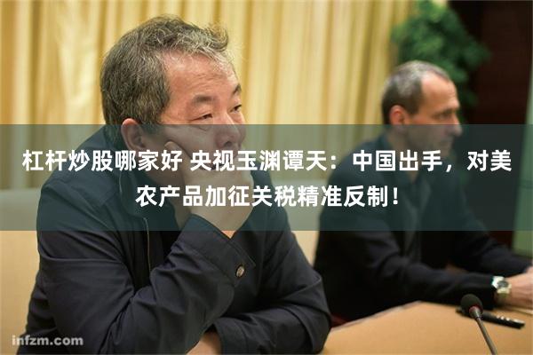 杠杆炒股哪家好 央视玉渊谭天：中国出手，对美农产品加征关税精准反制！